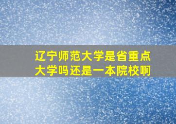 辽宁师范大学是省重点大学吗还是一本院校啊