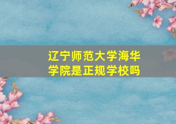 辽宁师范大学海华学院是正规学校吗