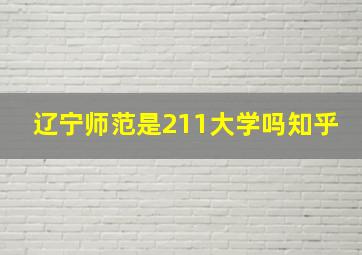 辽宁师范是211大学吗知乎