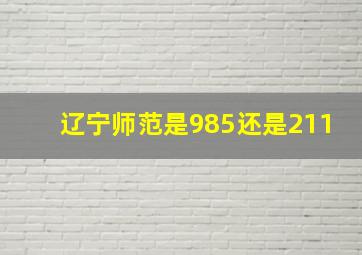 辽宁师范是985还是211