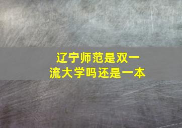 辽宁师范是双一流大学吗还是一本