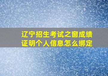 辽宁招生考试之窗成绩证明个人信息怎么绑定