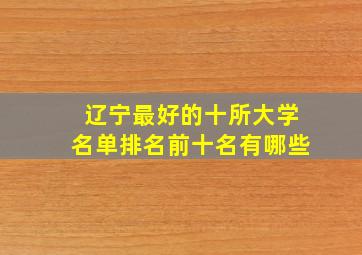 辽宁最好的十所大学名单排名前十名有哪些