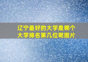 辽宁最好的大学是哪个大学排名第几位呢图片