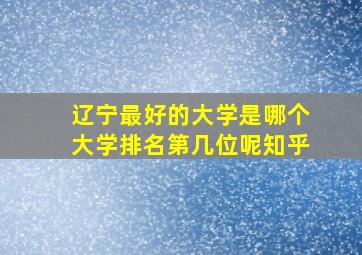 辽宁最好的大学是哪个大学排名第几位呢知乎