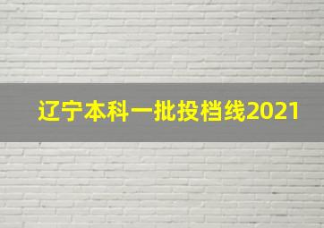 辽宁本科一批投档线2021