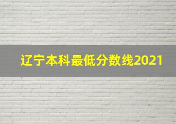 辽宁本科最低分数线2021