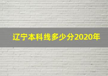 辽宁本科线多少分2020年