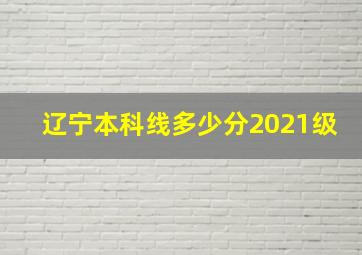 辽宁本科线多少分2021级