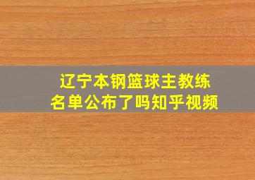 辽宁本钢篮球主教练名单公布了吗知乎视频