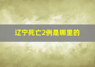 辽宁死亡2例是哪里的