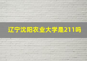 辽宁沈阳农业大学是211吗