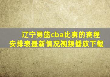 辽宁男篮cba比赛的赛程安排表最新情况视频播放下载