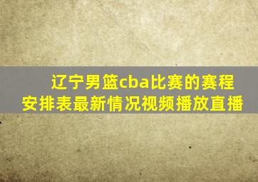 辽宁男篮cba比赛的赛程安排表最新情况视频播放直播