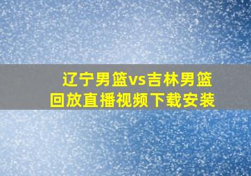 辽宁男篮vs吉林男篮回放直播视频下载安装