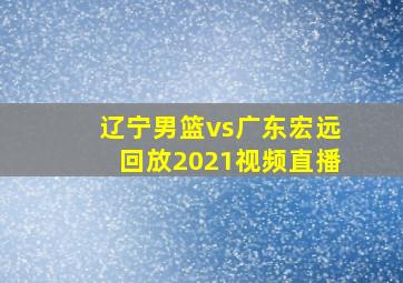 辽宁男篮vs广东宏远回放2021视频直播