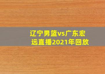 辽宁男篮vs广东宏远直播2021年回放