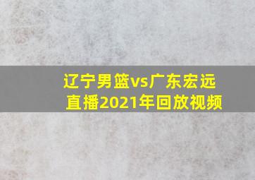 辽宁男篮vs广东宏远直播2021年回放视频