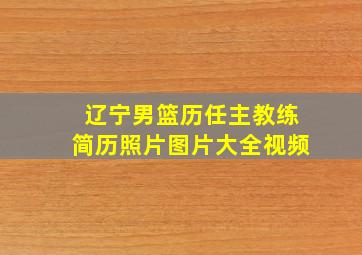 辽宁男篮历任主教练简历照片图片大全视频