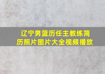 辽宁男篮历任主教练简历照片图片大全视频播放