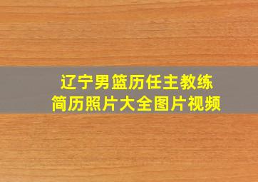 辽宁男篮历任主教练简历照片大全图片视频