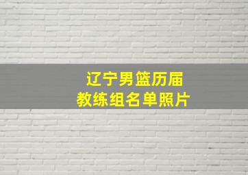 辽宁男篮历届教练组名单照片