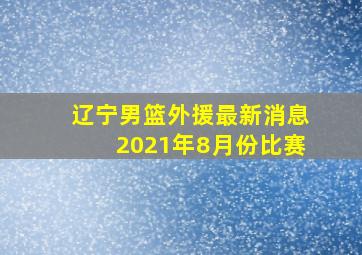 辽宁男篮外援最新消息2021年8月份比赛