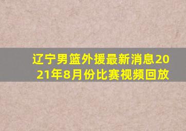 辽宁男篮外援最新消息2021年8月份比赛视频回放