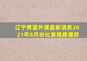 辽宁男篮外援最新消息2021年8月份比赛视频播放