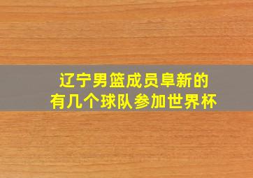 辽宁男篮成员阜新的有几个球队参加世界杯