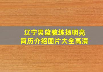 辽宁男篮教练扬明亮简历介绍图片大全高清