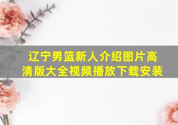 辽宁男篮新人介绍图片高清版大全视频播放下载安装