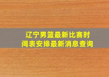 辽宁男篮最新比赛时间表安排最新消息查询