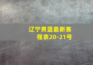 辽宁男篮最新赛程表20-21号