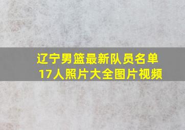 辽宁男篮最新队员名单17人照片大全图片视频