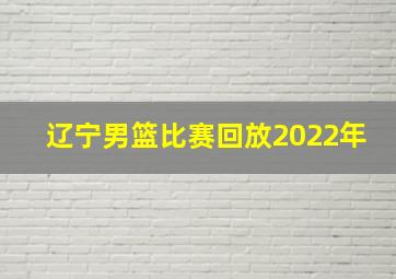 辽宁男篮比赛回放2022年