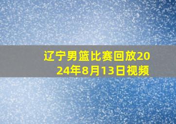 辽宁男篮比赛回放2024年8月13日视频