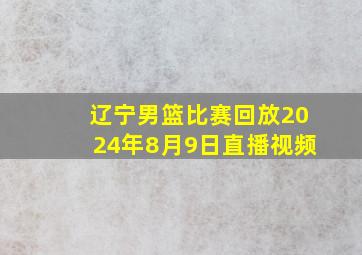 辽宁男篮比赛回放2024年8月9日直播视频