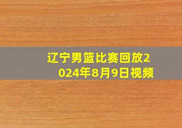 辽宁男篮比赛回放2024年8月9日视频