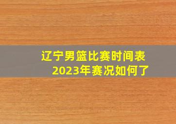 辽宁男篮比赛时间表2023年赛况如何了