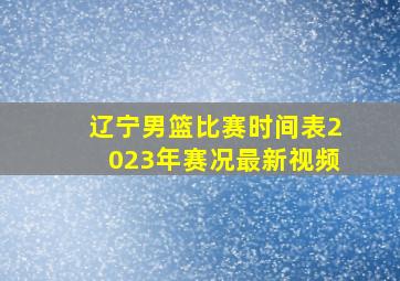 辽宁男篮比赛时间表2023年赛况最新视频