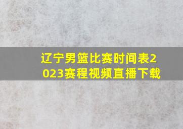 辽宁男篮比赛时间表2023赛程视频直播下载