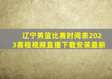 辽宁男篮比赛时间表2023赛程视频直播下载安装最新