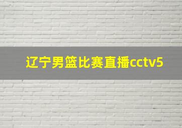 辽宁男篮比赛直播cctv5