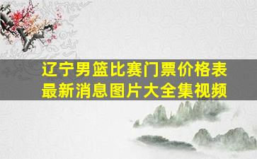 辽宁男篮比赛门票价格表最新消息图片大全集视频