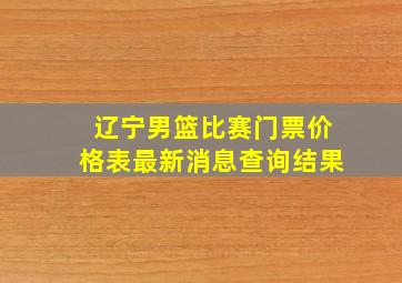 辽宁男篮比赛门票价格表最新消息查询结果