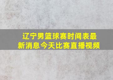 辽宁男篮球赛时间表最新消息今天比赛直播视频