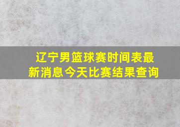 辽宁男篮球赛时间表最新消息今天比赛结果查询