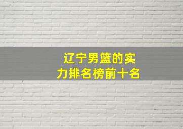 辽宁男篮的实力排名榜前十名