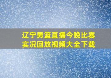 辽宁男篮直播今晚比赛实况回放视频大全下载